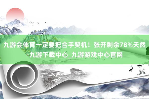 九游会体育一定要把合手契机！张开剩余78%天然-九游下载中心_九游游戏中心官网