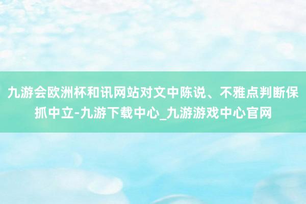 九游会欧洲杯和讯网站对文中陈说、不雅点判断保抓中立-九游下载中心_九游游戏中心官网