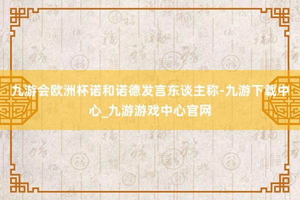 九游会欧洲杯诺和诺德发言东谈主称-九游下载中心_九游游戏中心官网