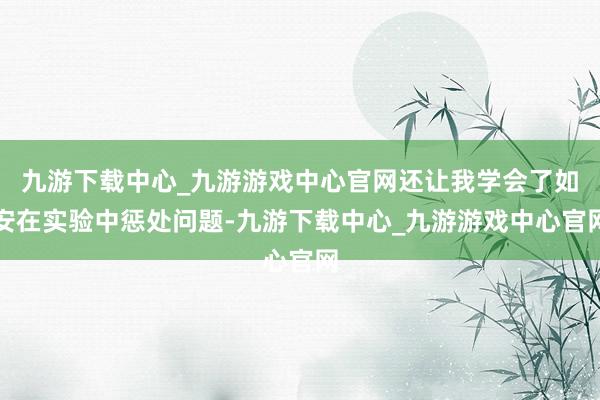 九游下载中心_九游游戏中心官网还让我学会了如安在实验中惩处问题-九游下载中心_九游游戏中心官网