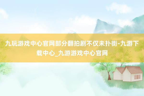 九玩游戏中心官网部分翻拍剧不仅未扑街-九游下载中心_九游游戏中心官网