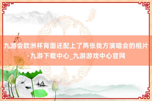 九游会欧洲杯背面还配上了两张我方演唱会的相片-九游下载中心_九游游戏中心官网