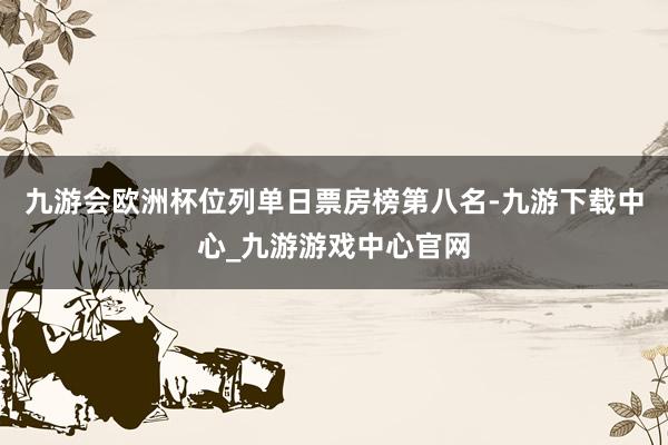 九游会欧洲杯位列单日票房榜第八名-九游下载中心_九游游戏中心官网