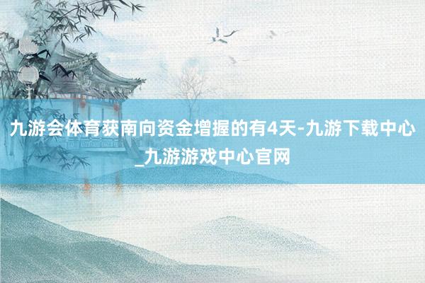 九游会体育获南向资金增握的有4天-九游下载中心_九游游戏中心官网