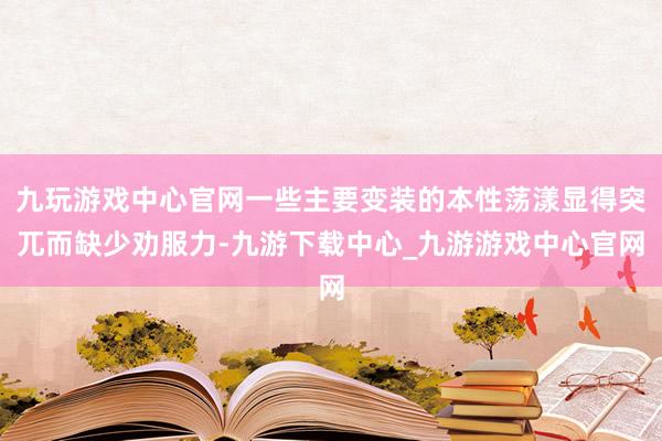 九玩游戏中心官网一些主要变装的本性荡漾显得突兀而缺少劝服力-九游下载中心_九游游戏中心官网